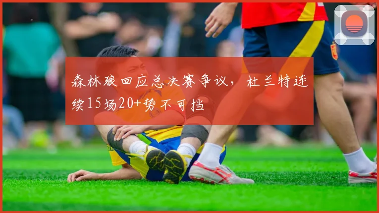 森林狼回应总决赛争议，杜兰特连续15场20+势