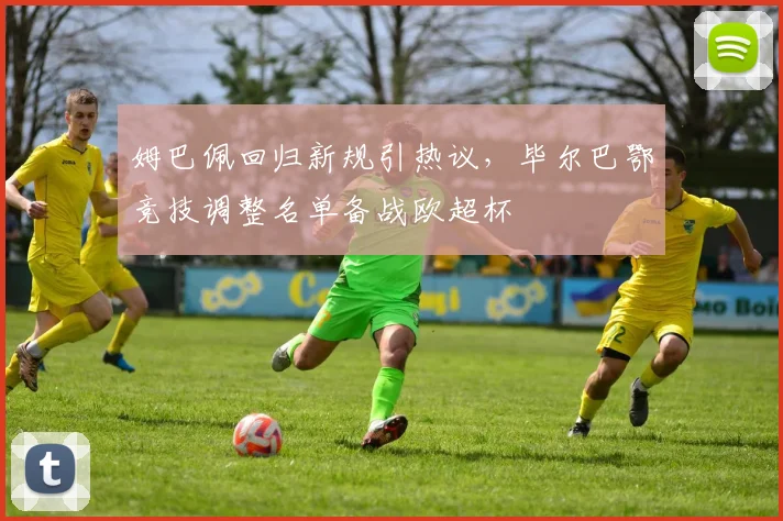 姆巴佩回归新规引热议，毕尔巴鄂竞技调整名单
